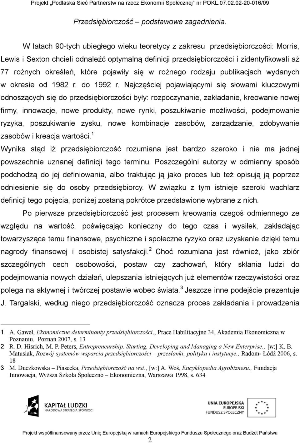 Najczęściej pojawiającymi się słowami kluczowymi odnoszących się do przedsiębiorczości były: rozpoczynanie, zakładanie, kreowanie nowej firmy, innowacje, nowe produkty, nowe rynki, poszukiwanie