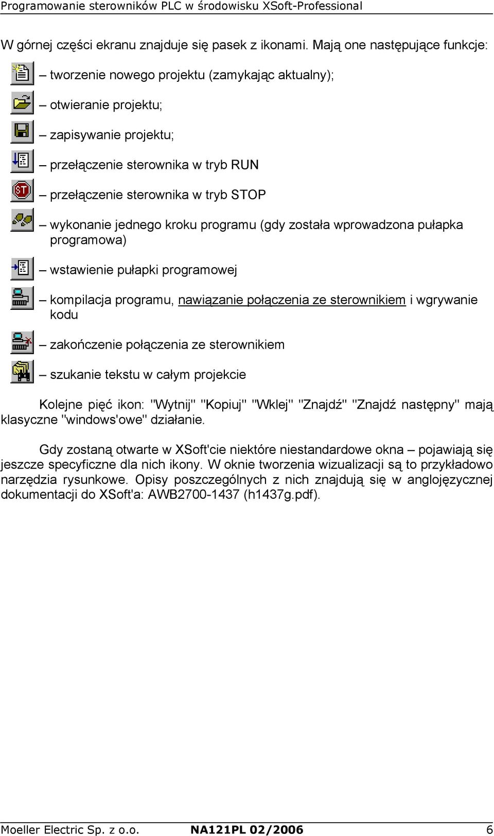 wykonanie jednego kroku programu (gdy została wprowadzona pułapka programowa) wstawienie pułapki programowej kompilacja programu, nawiązanie połączenia ze sterownikiem i wgrywanie kodu zakończenie