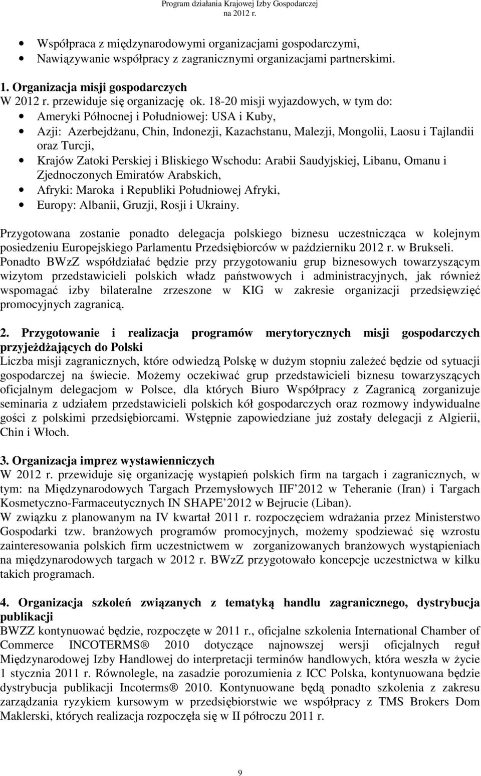 18-20 misji wyjazdowych, w tym do: Ameryki Północnej i Południowej: USA i Kuby, Azji: Azerbejdżanu, Chin, Indonezji, Kazachstanu, Malezji, Mongolii, Laosu i Tajlandii oraz Turcji, Krajów Zatoki