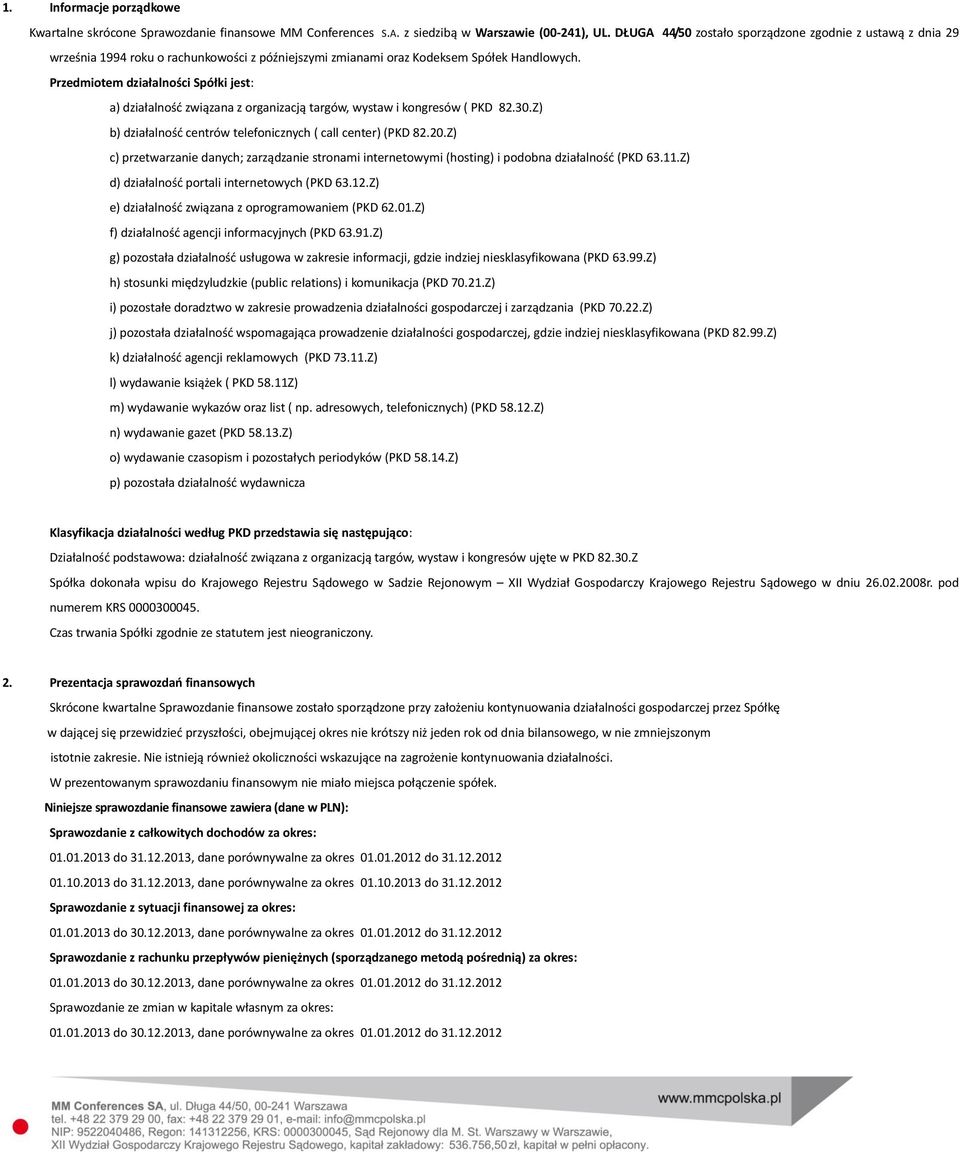 Przedmiotem działalności Spółki jest: a) działalność związana z organizacją targów, wystaw i kongresów ( PKD 82.30.Z) b) działalność centrów telefonicznych ( call center) (PKD 82.20.