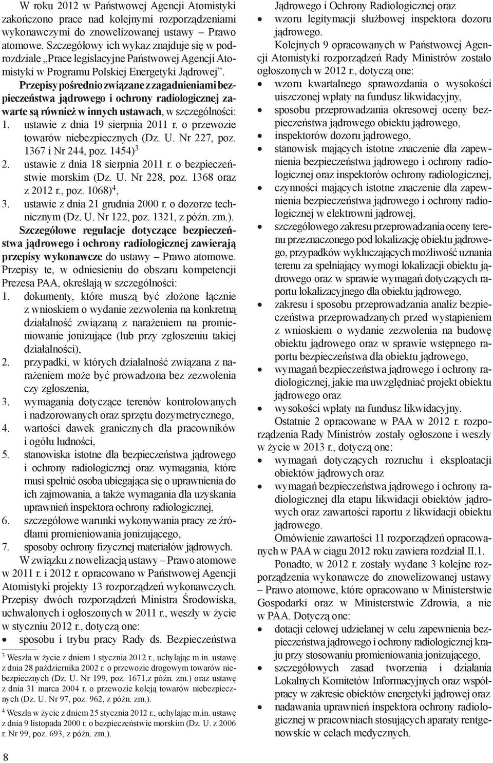 Przepisy pośrednio związane z zagadnieniami bezpieczeństwa jądrowego i ochrony radiologicznej zawarte są również w innych ustawach, w szczególności: 1. ustawie z dnia 19 sierpnia 2011 r.