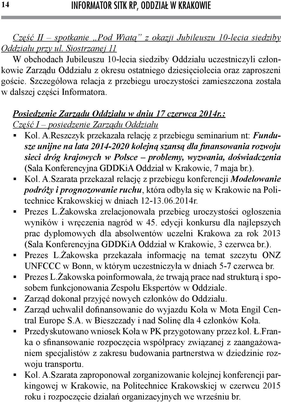 Szczegółowa relacja z przebiegu uroczystości zamieszczona została w dalszej części Informatora. Posiedzenie Zarządu Oddziału w dniu 17 czerwca 2014r.: Część I posiedzenie Zarządu Oddziału Kol. A.