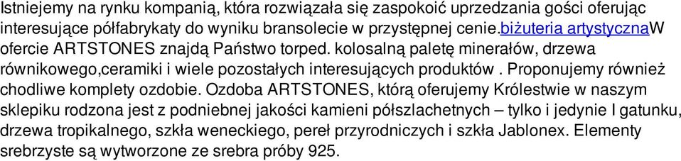 kolosalną paletę minerałów, drzewa równikowego,ceramiki i wiele pozostałych interesujących produktów. Proponujemy również chodliwe komplety ozdobie.