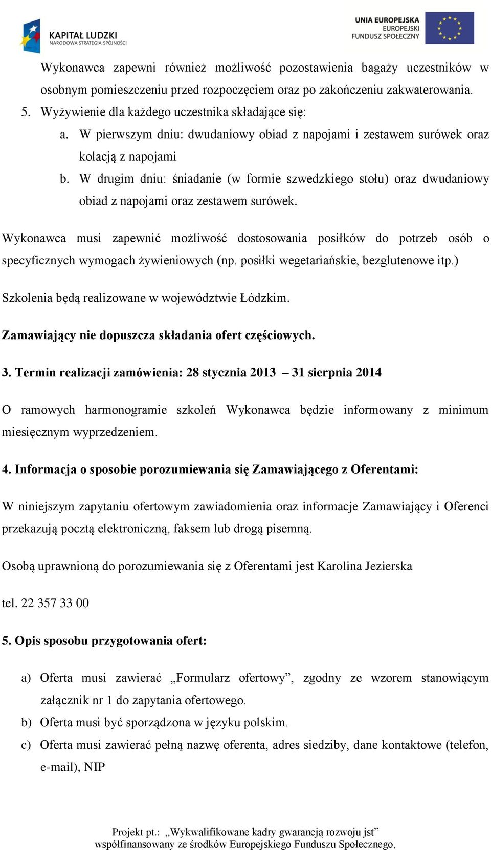 W drugim dniu: śniadanie (w formie szwedzkiego stołu) oraz dwudaniowy obiad z napojami oraz zestawem surówek.