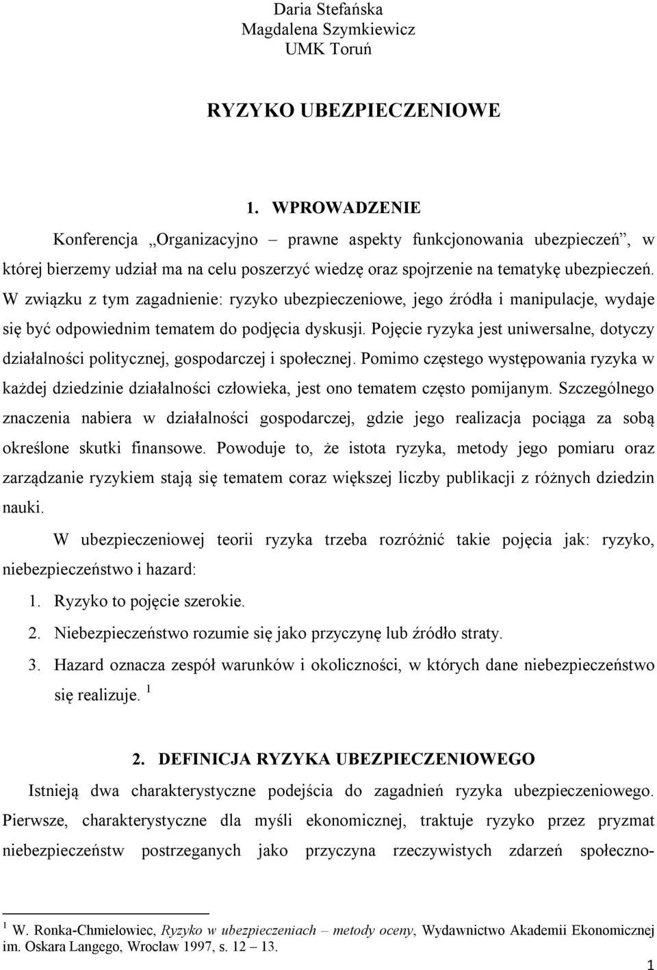 W związku z tym zagadnienie: ryzyko ubezpieczeniowe, jego źródła i manipulacje, wydaje się być odpowiednim tematem do podjęcia dyskusji.