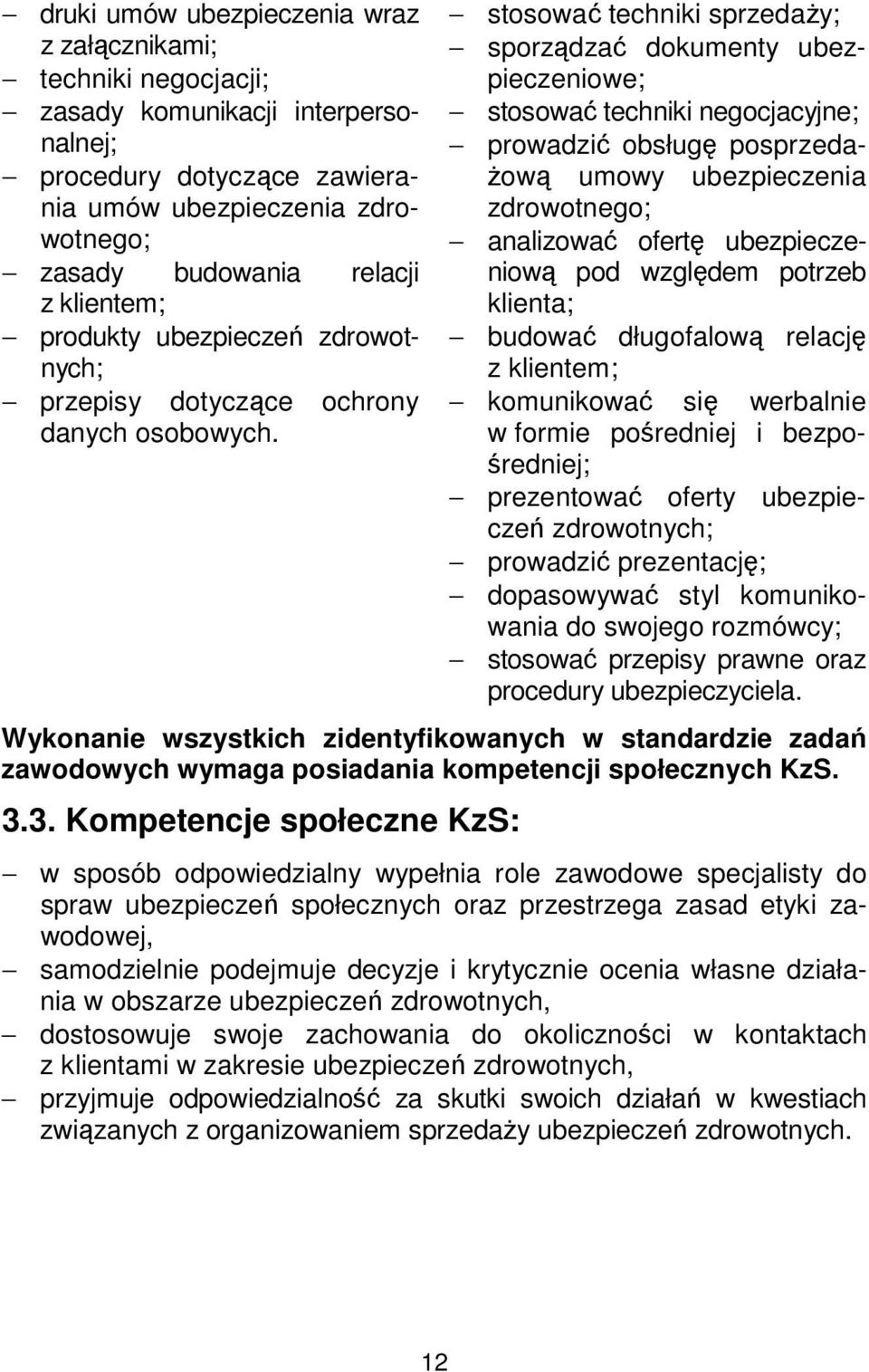 stosować techniki sprzedaży; sporządzać dokumenty ubezpieczeniowe; stosować techniki negocjacyjne; prowadzić obsługę posprzedażową umowy ubezpieczenia zdrowotnego; analizować ofertę ubezpieczeniową