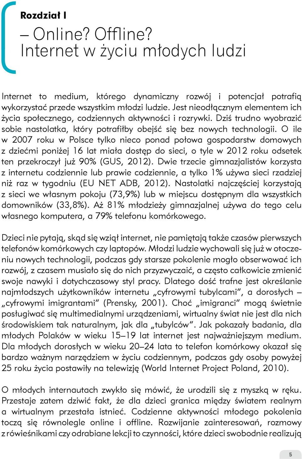 O ile w 2007 roku w Polsce tylko nieco ponad połowa gospodarstw domowych z dziećmi poniżej 16 lat miała dostęp do sieci, o tyle w 2012 roku odsetek ten przekroczył już 90% (GUS, 2012).