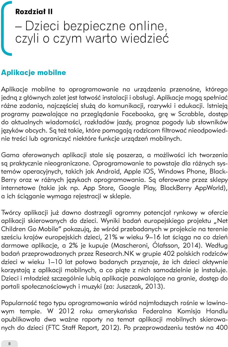 Istnieją programy pozwalające na przeglądanie Facebooka, grę w Scrabble, dostęp do aktualnych wiadomości, rozkładów jazdy, prognoz pogody lub słowników języków obcych.