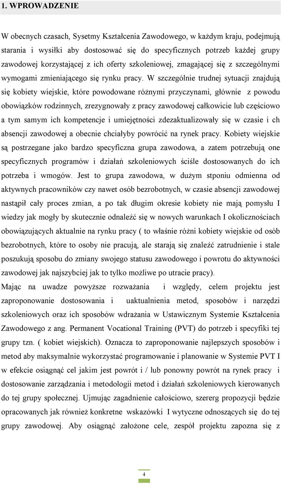 W szczególnie trudnej sytuacji znajdują się kobiety wiejskie, które powodowane różnymi przyczynami, głównie z powodu obowiązków rodzinnych, zrezygnowały z pracy zawodowej całkowicie lub częściowo a