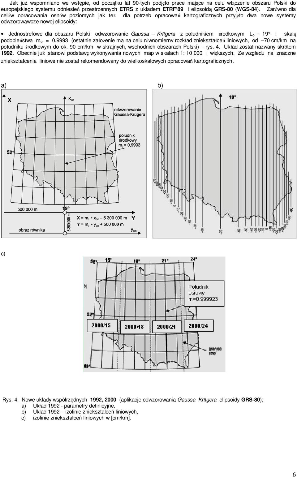 Zarówno dla celów opracowania osnów poziomych jak teŝ dla potrzeb opracowań kartograficznych przyjęto dwa nowe systemy odwzorowawcze nowej elipsoidy: Jednostrefowe dla obszaru Polski odwzorowanie