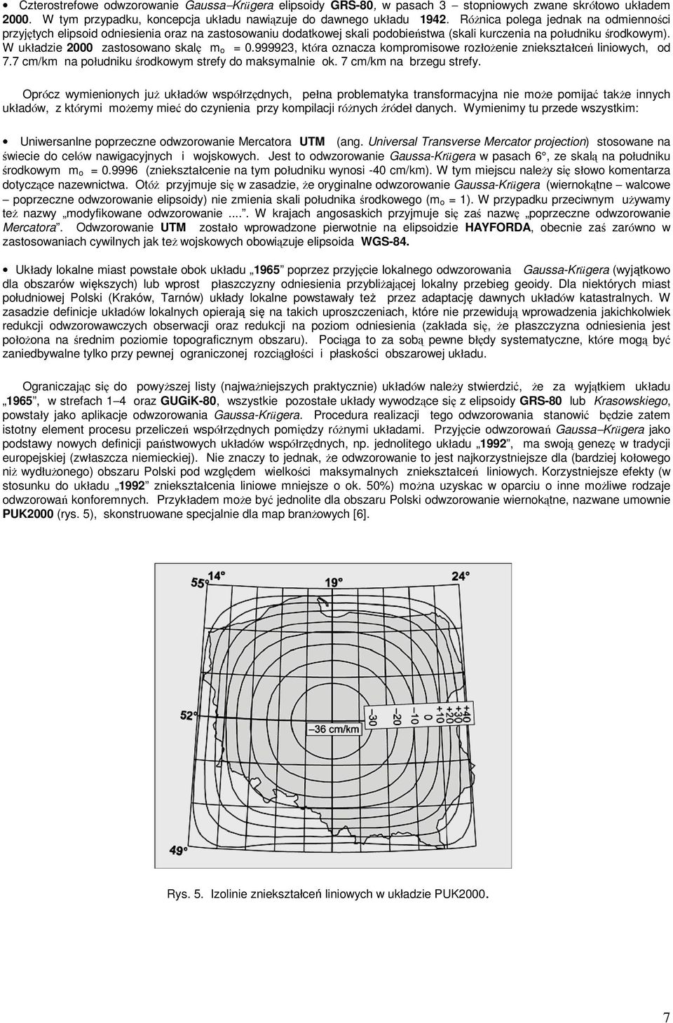 W układzie 2000 zastosowano skalę m o = 0.999923, która oznacza kompromisowe rozłoŝenie zniekształceń liniowych, od 7.7 cm/km na południku środkowym strefy do maksymalnie ok. 7 cm/km na brzegu strefy.