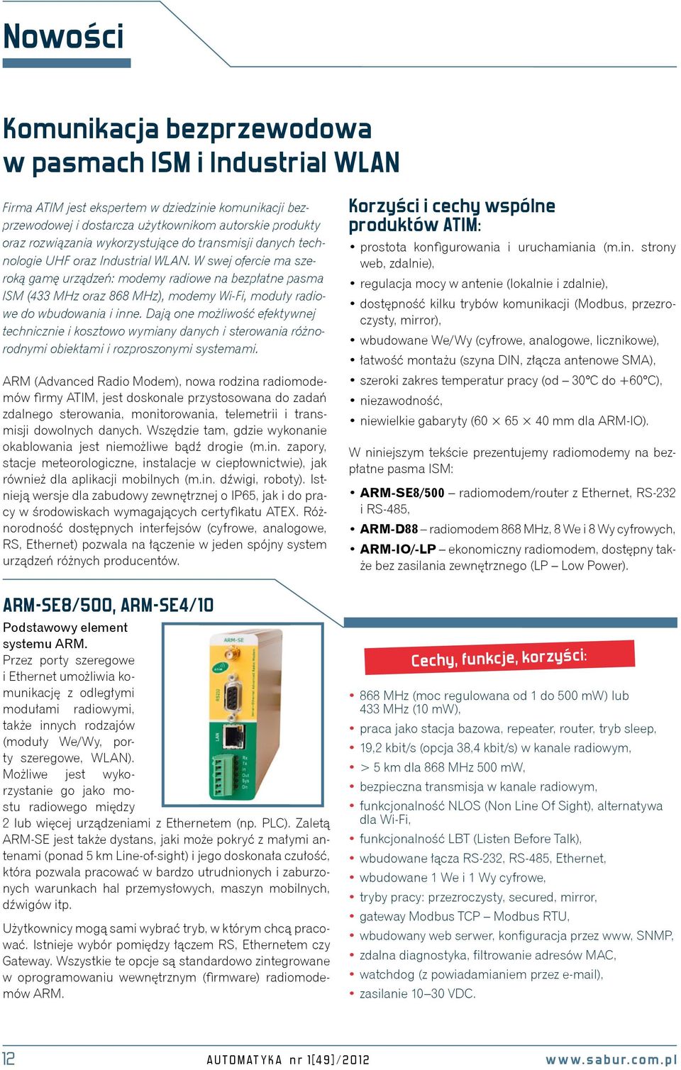 W swej ofercie ma szeroką gamę urządzeń: modemy radiowe na bezpłatne pasma ISM (433 MHz oraz 868 MHz), modemy Wi-Fi, moduły radiowe do wbudowania i inne.