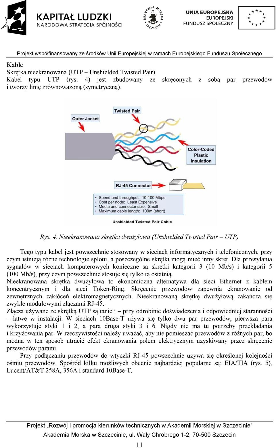 Nieekranowana skrętka dwużyłowa (Unshielded Twisted Pair UTP) Tego typu kabel jest powszechnie stosowany w sieciach informatycznych i telefonicznych, przy czym istnieją różne technologie splotu, a