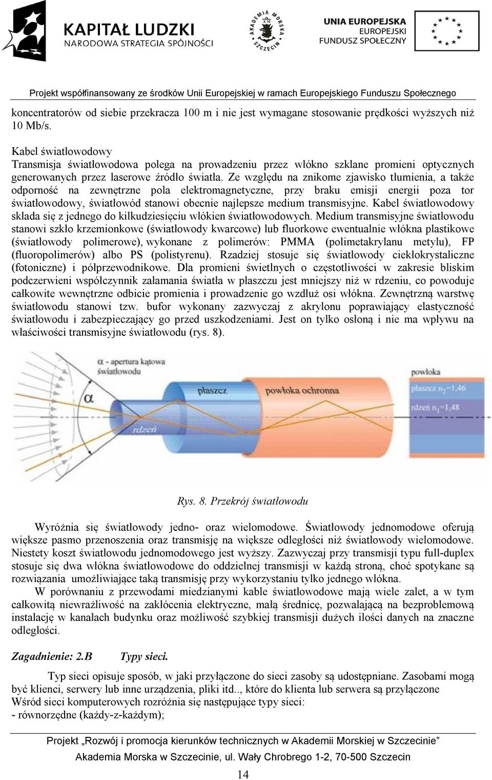 Ze względu na znikome zjawisko tłumienia, a także odporność na zewnętrzne pola elektromagnetyczne, przy braku emisji energii poza tor światłowodowy, światłowód stanowi obecnie najlepsze medium