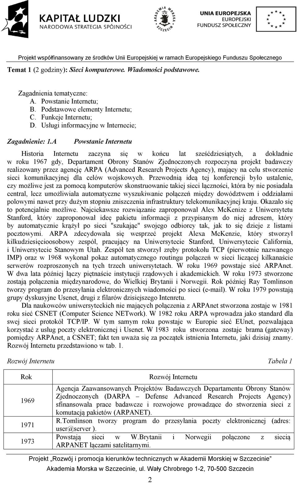 A Powstanie Internetu Historia Internetu zaczyna się w końcu lat sześćdziesiątych, a dokładnie w roku 1967 gdy, Departament Obrony Stanów Zjednoczonych rozpoczyna projekt badawczy realizowany przez