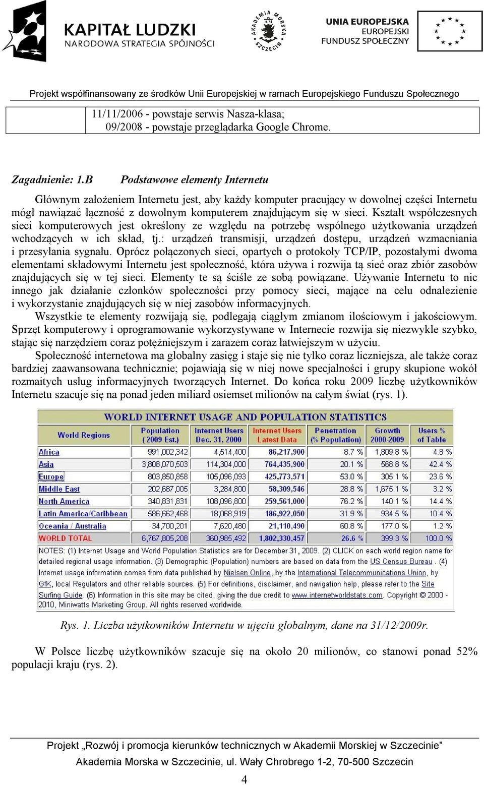 Kształt współczesnych sieci komputerowych jest określony ze względu na potrzebę wspólnego użytkowania urządzeń wchodzących w ich skład, tj.