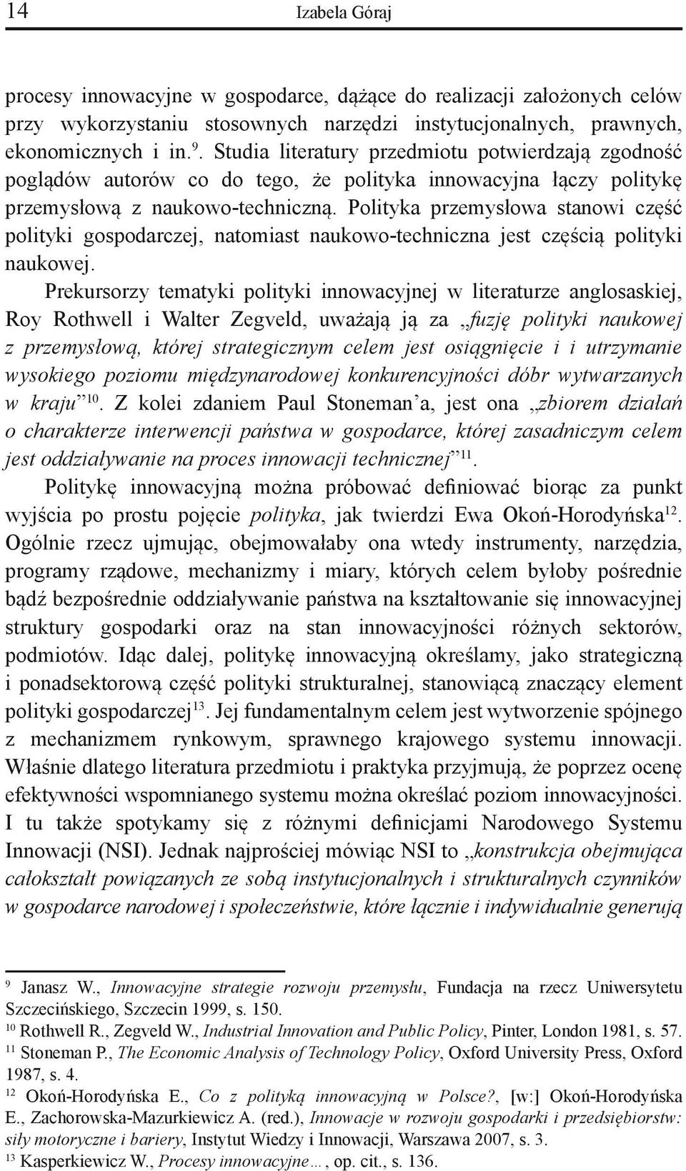 Polityka przemysłowa stanowi część polityki gospodarczej, natomiast naukowo-techniczna jest częścią polityki naukowej.