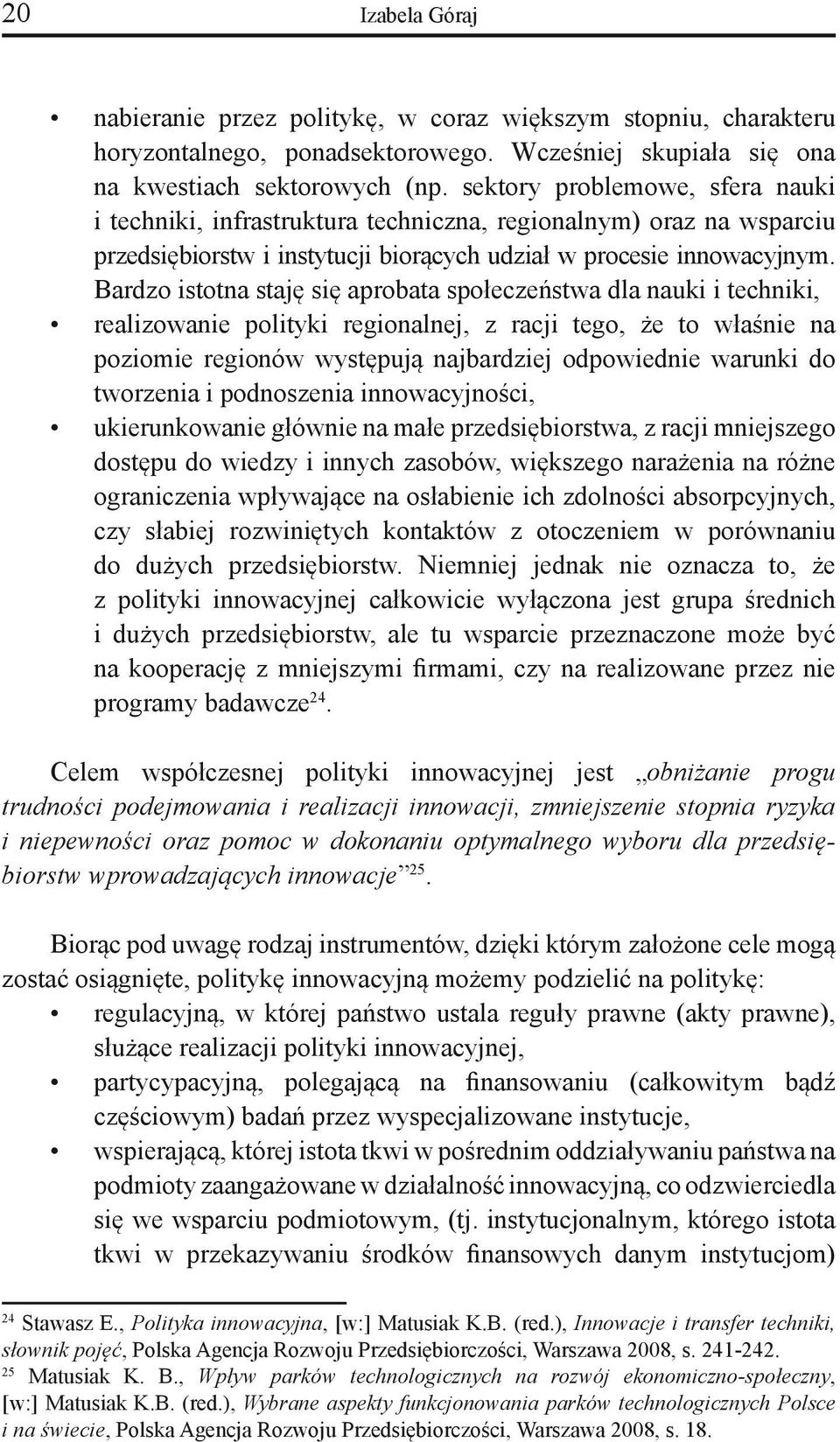 Bardzo istotna staję się aprobata społeczeństwa dla nauki i techniki, realizowanie polityki regionalnej, z racji tego, że to właśnie na poziomie regionów występują najbardziej odpowiednie warunki do