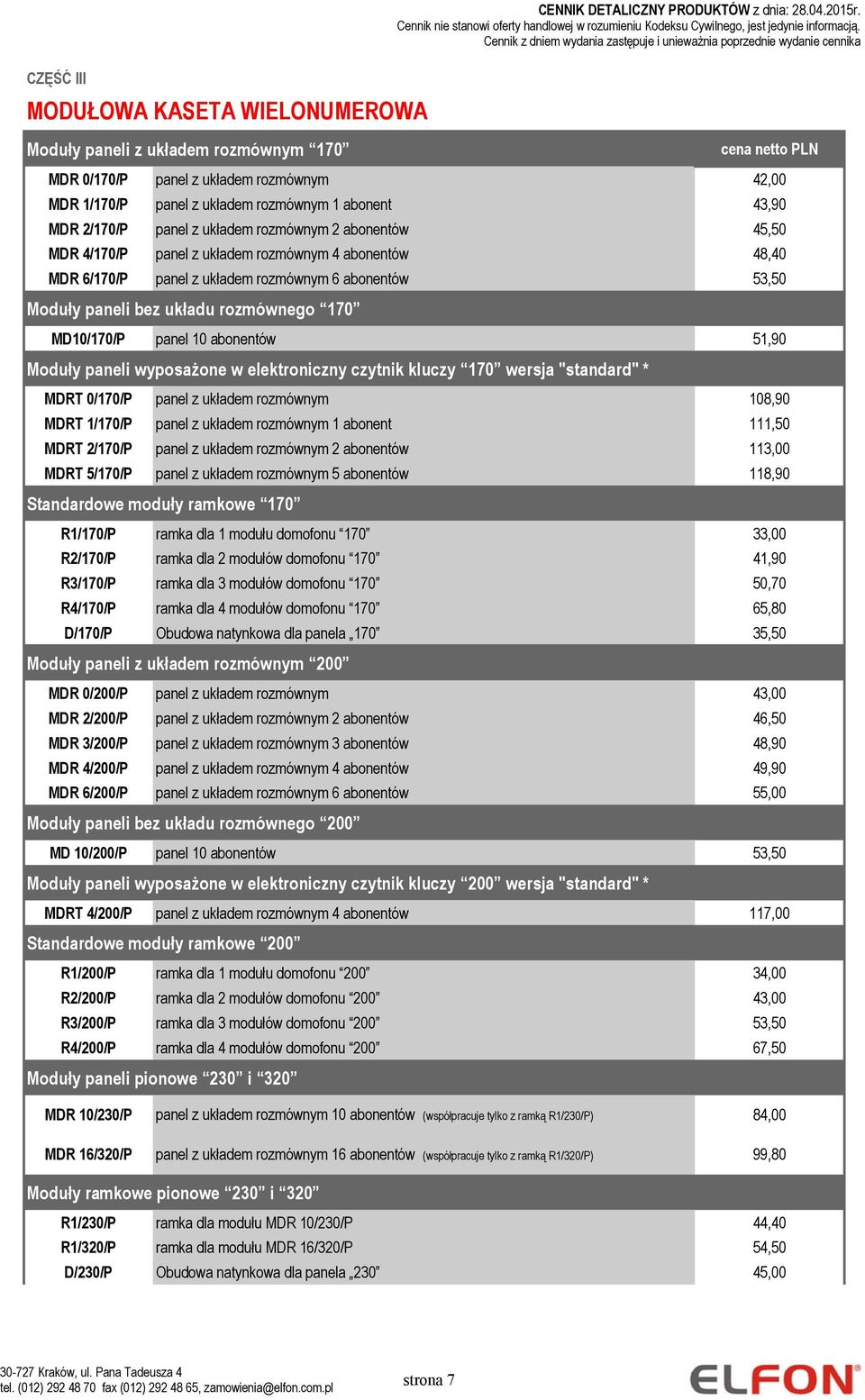 abonentów 48,40 MDR 6/170/P panel z układem rozmównym 6 abonentów 53,50 Moduły paneli bez układu rozmównego 170 MD10/170/P panel 10 abonentów 51,90 Moduły paneli wyposażone w elektroniczny czytnik