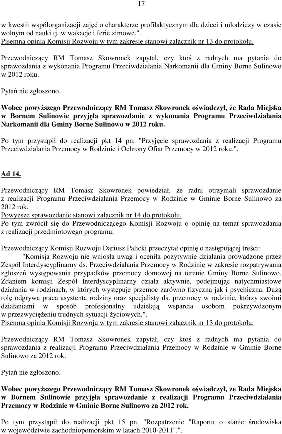 Przewodniczący RM Tomasz Skowronek zapytał, czy ktoś z radnych ma pytania do sprawozdania z wykonania Programu Przeciwdziałania Narkomanii dla Gminy Borne Sulinowo w 2012 roku. Pytań nie zgłoszono.