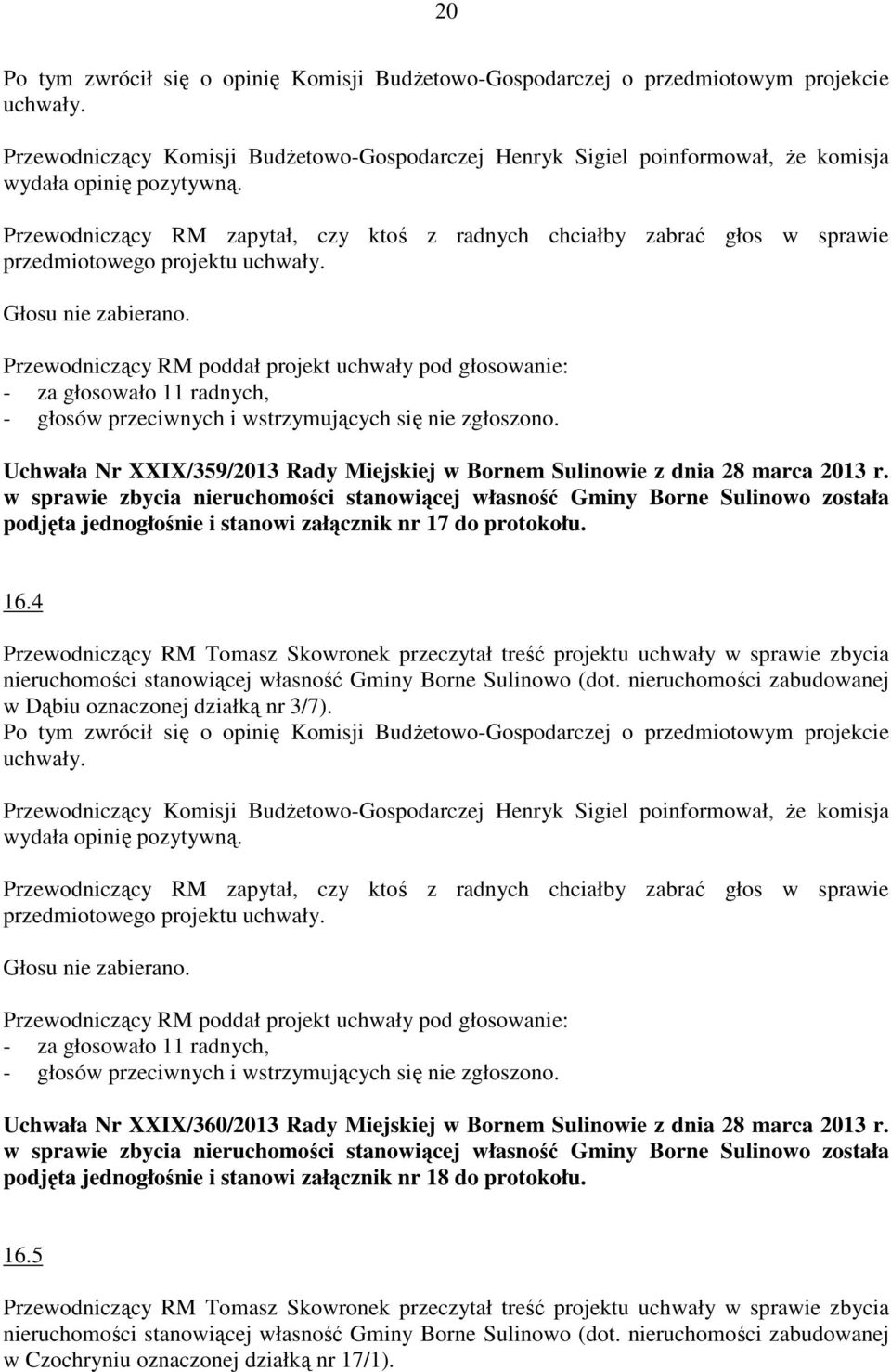 Przewodniczący RM zapytał, czy ktoś z radnych chciałby zabrać głos w sprawie przedmiotowego projektu uchwały. Głosu nie zabierano.