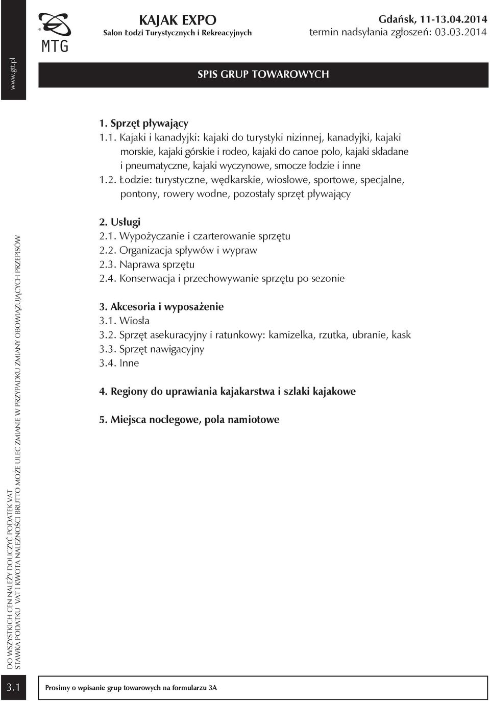 1. Kajaki i kanadyjki: kajaki do turystyki nizinnej, kanadyjki, kajaki morskie, kajaki górskie i rodeo, kajaki do canoe polo, kajaki składane i pneumatyczne, kajaki wyczynowe, smocze łodzie i inne 1.