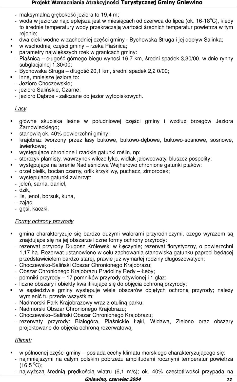 wschodniej części gminy rzeka Piaśnica; parametry największych rzek w granicach gminy: - Piaśnica długość górnego biegu wynosi 16,7 km, średni spadek 3,30/00, w dnie rynny subglacjalnej 1,30/00; -