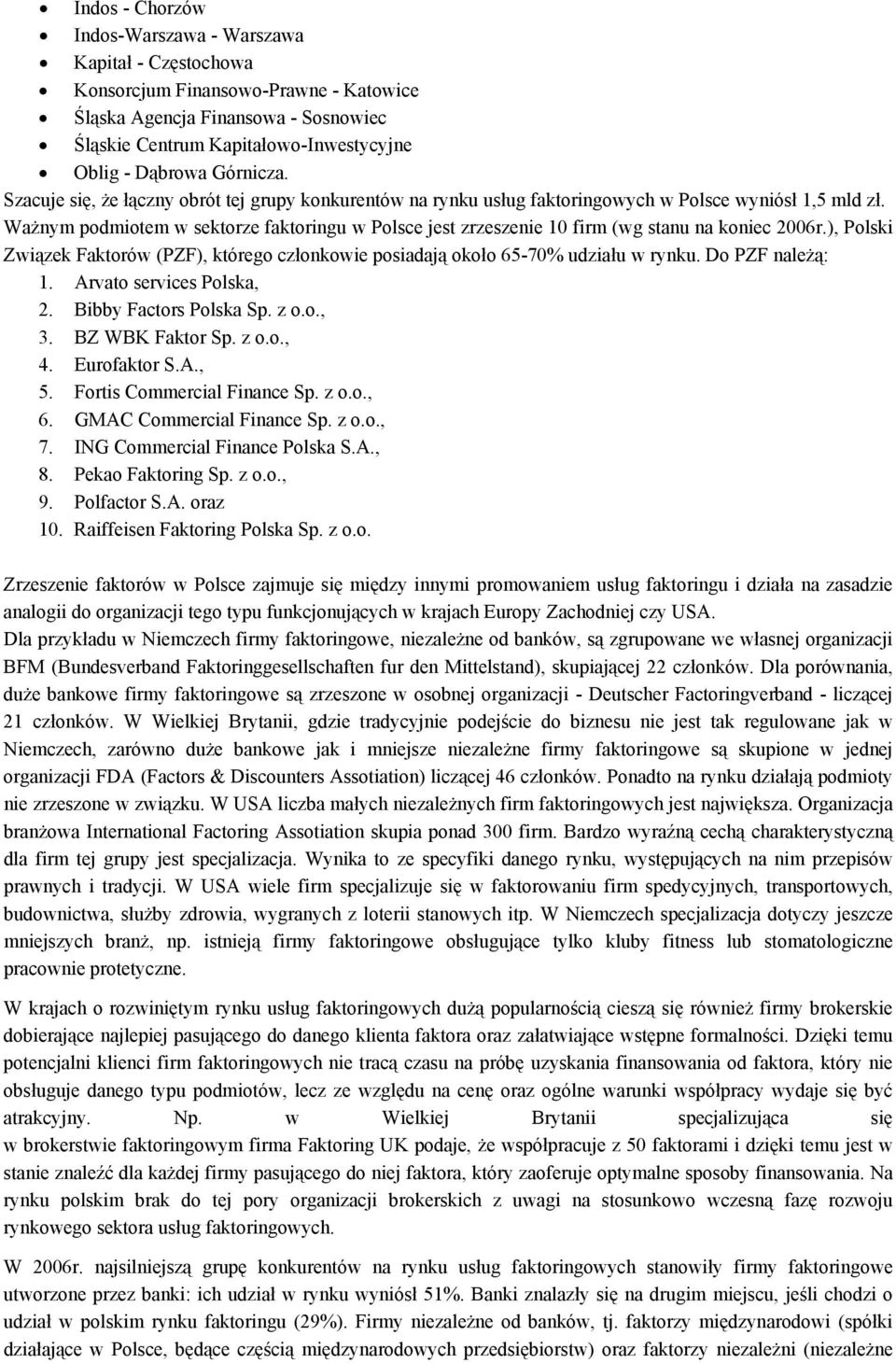 Ważnym podmiotem w sektorze faktoringu w Polsce jest zrzeszenie 10 firm (wg stanu na koniec 2006r.), Polski Związek Faktorów (PZF), którego członkowie posiadają około 65-70% udziału w rynku.