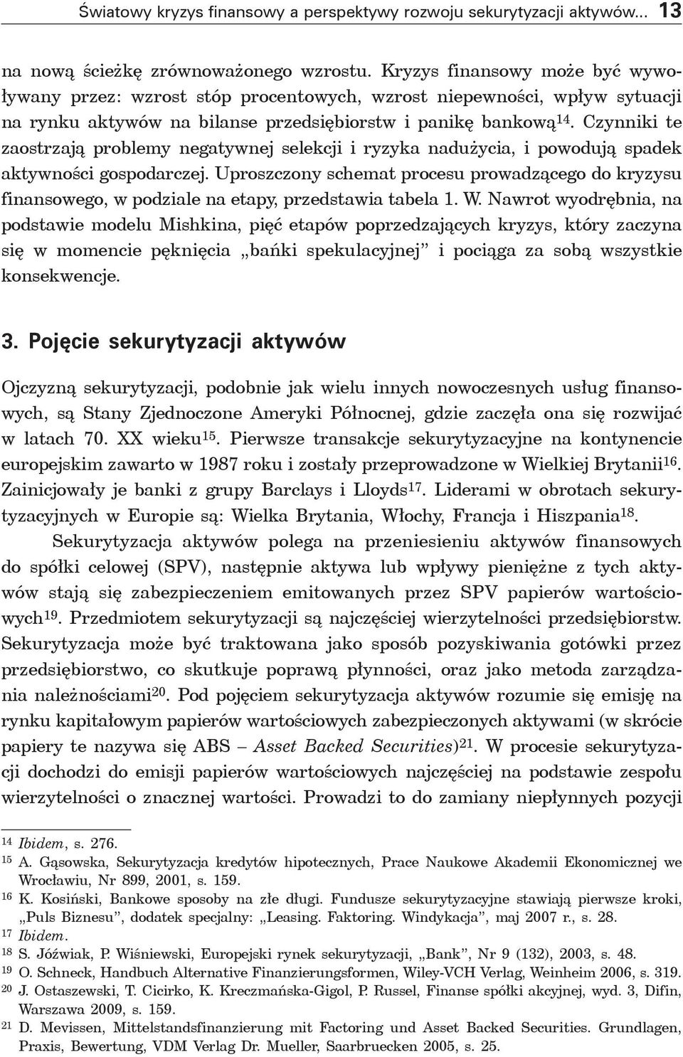 Czynniki te zaostrzają problemy negatywnej selekcji i ryzyka nadużycia, i powodują spadek aktywności gospodarczej.