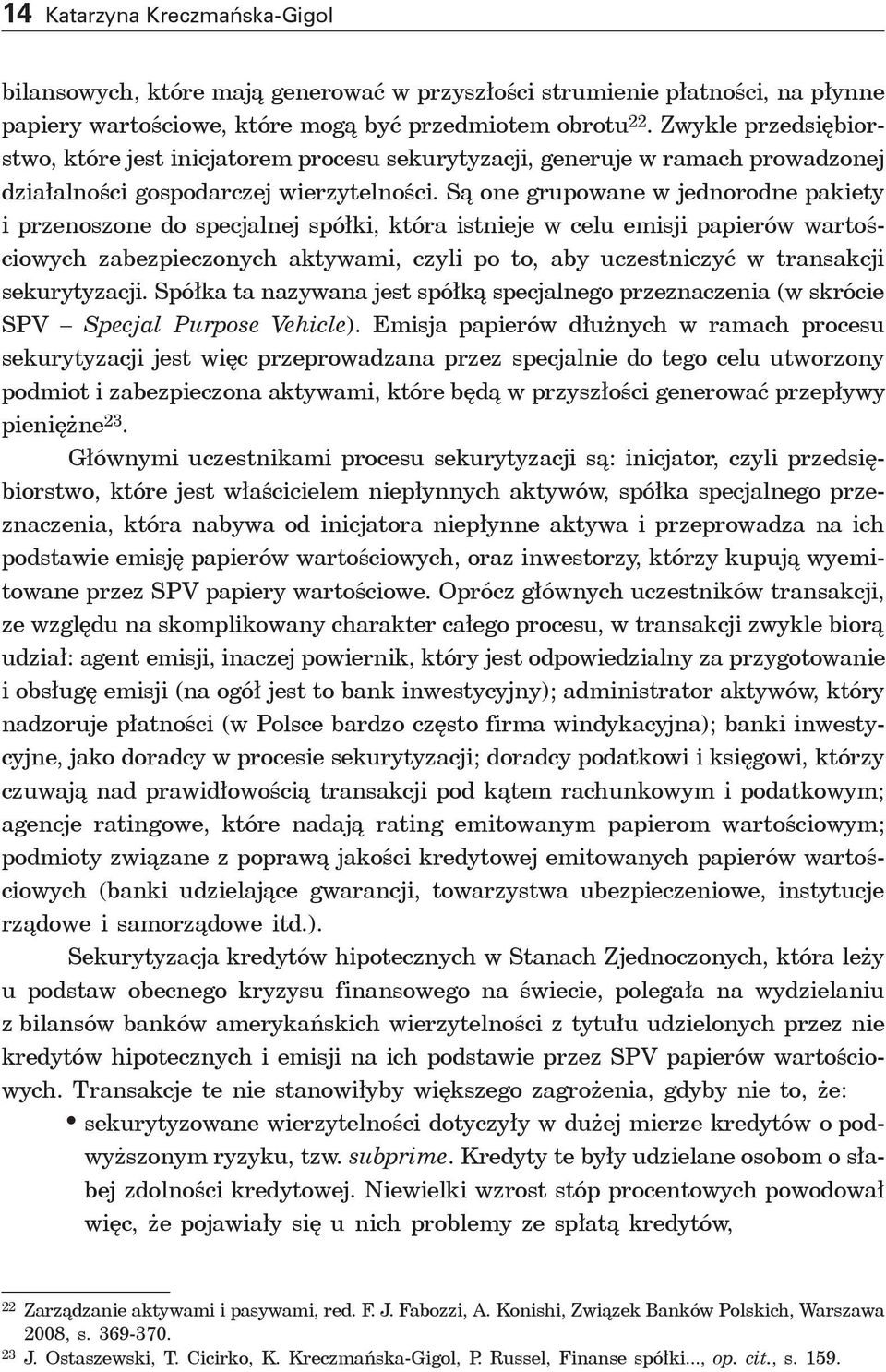 Są one grupowane w jednorodne pakiety i przenoszone do specjalnej spółki, która istnieje w celu emisji papierów wartościowych zabezpieczonych aktywami, czyli po to, aby uczestniczyć w transakcji