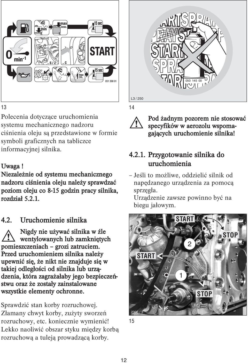 . 4.2. Uruchomienie silnika 4 Pod żadnym pozorem nie stosować specyfików w aerozolu wspomagających uruchomienie silnika! 4.2.. Przygotowanie silnika do uruchomienia Jeśli to możliwe, oddzielić silnik od napędzanego urządzenia za pomocą sprzęgła.