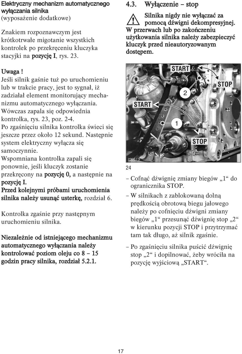 Wówczas zapala się odpowiednia kontrolka, rys. 23, poz. 2-4. Po zgaśnięciu silnika kontrolka świeci się jeszcze przez około 2 sekund. Następnie system elektryczny wyłącza się samoczynnie.