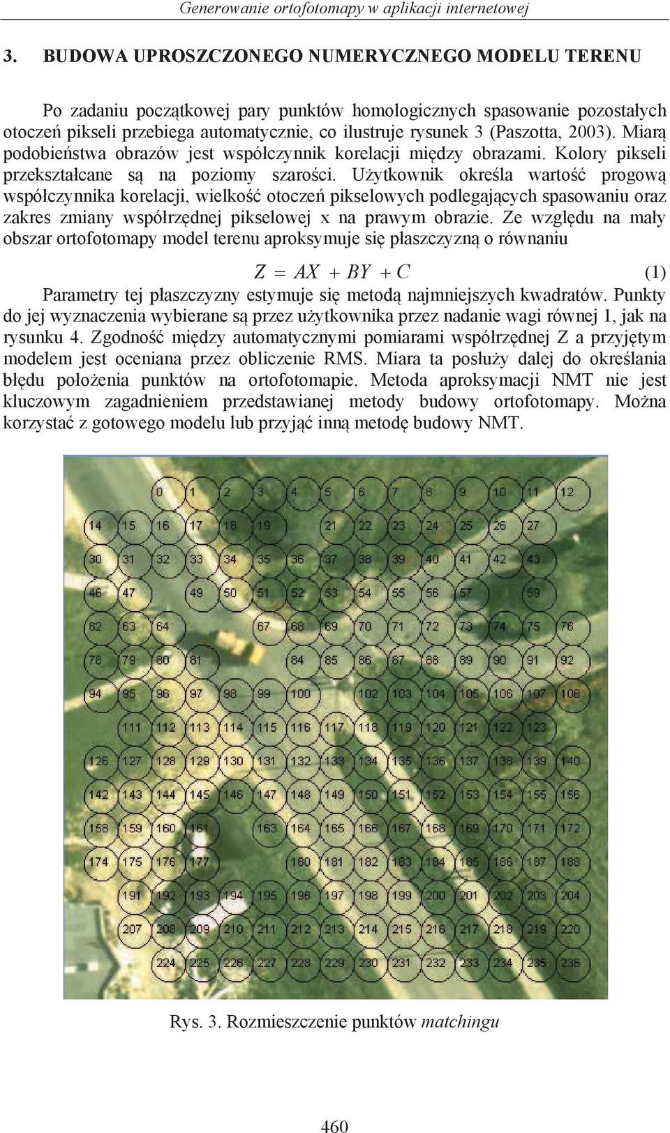 2003). Miar podobie stwa obrazów jest wspó czynnik korelacji mi dzy obrazami. Kolory pikseli przekszta cane s na poziomy szaro ci.