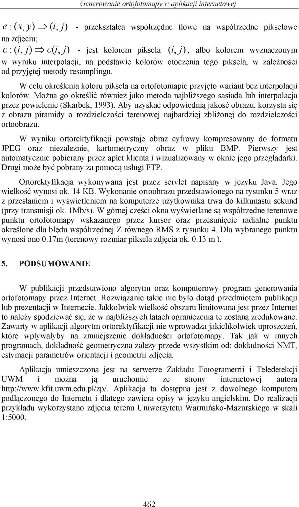 W celu okre lenia koloru piksela na ortofotomapie przyj to wariant bez interpolacji kolorów. Mo na go okre li równie jako metoda najbli szego s siada lub interpolacja przez powielenie (Skarbek, 1993).