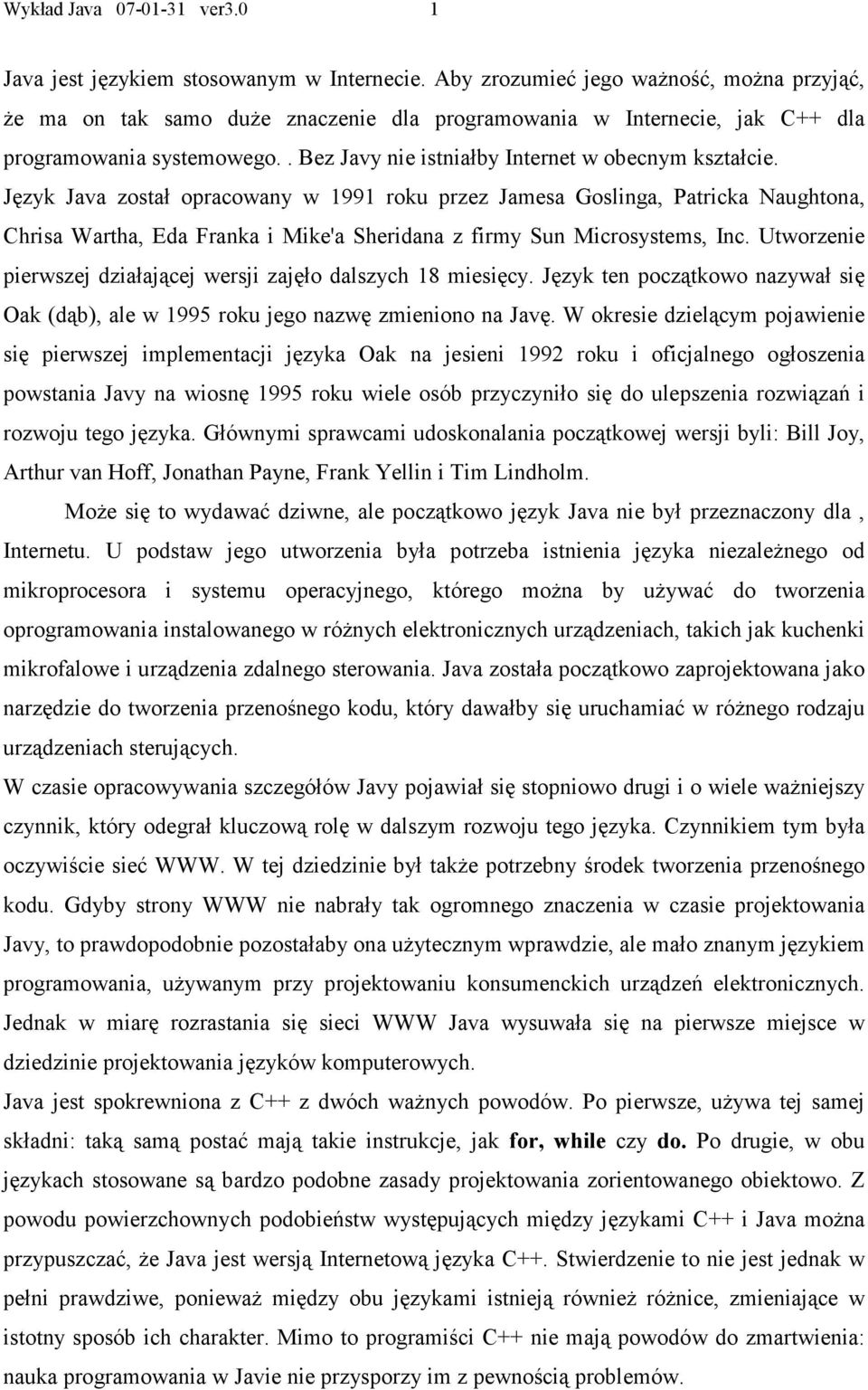 Język Java został opracowany w 1991 roku przez Jamesa Goslinga, Patricka Naughtona, Chrisa Wartha, Eda Franka i Mike'a Sheridana z firmy Sun Microsystems, Inc.