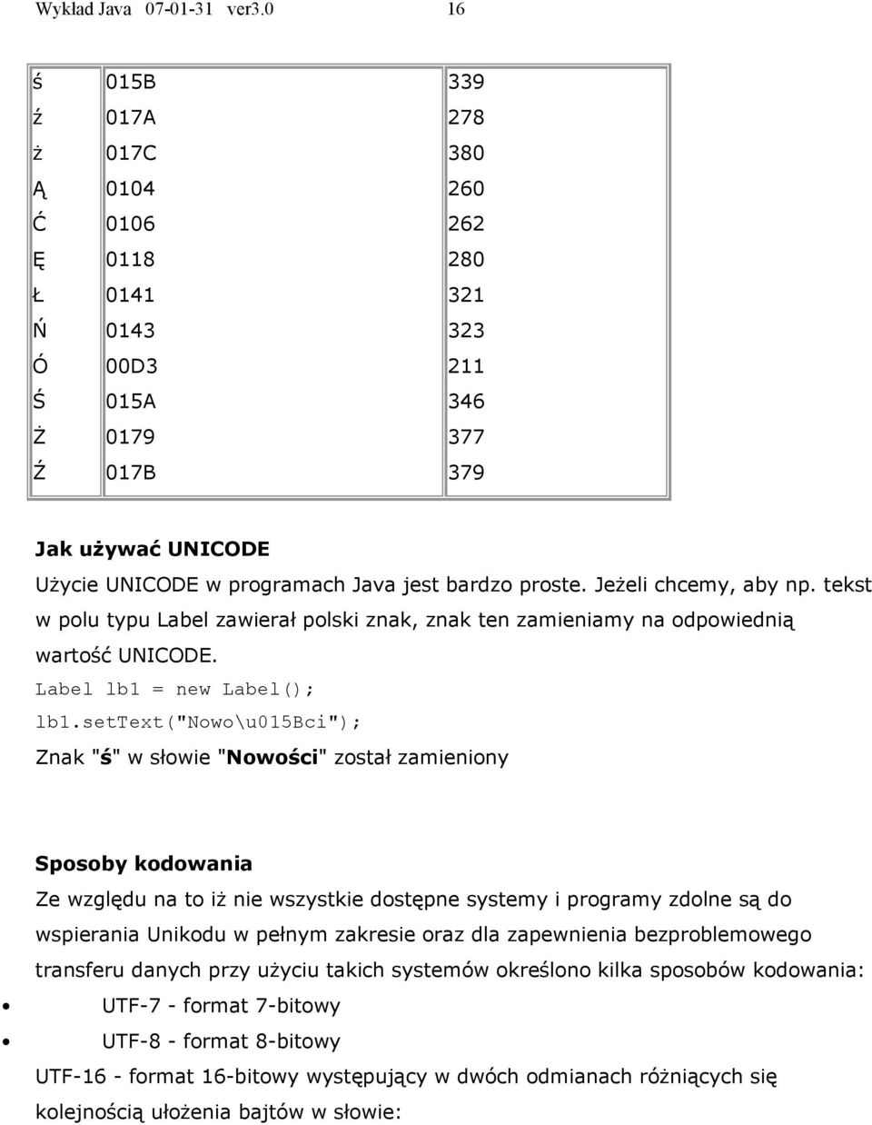 bardzo proste. Jeżeli chcemy, aby np. tekst w polu typu Label zawierał polski znak, znak ten zamieniamy na odpowiednią wartość UNICODE. Label lb1 = new Label(); lb1.