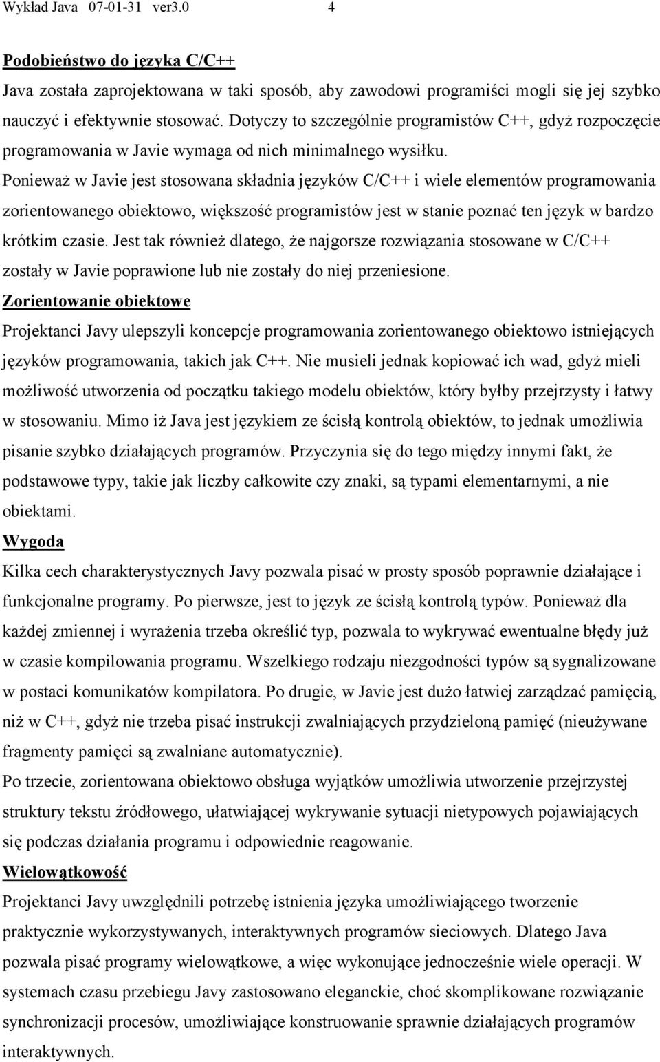 Ponieważ w Javie jest stosowana składnia języków C/C++ i wiele elementów programowania zorientowanego obiektowo, większość programistów jest w stanie poznać ten język w bardzo krótkim czasie.