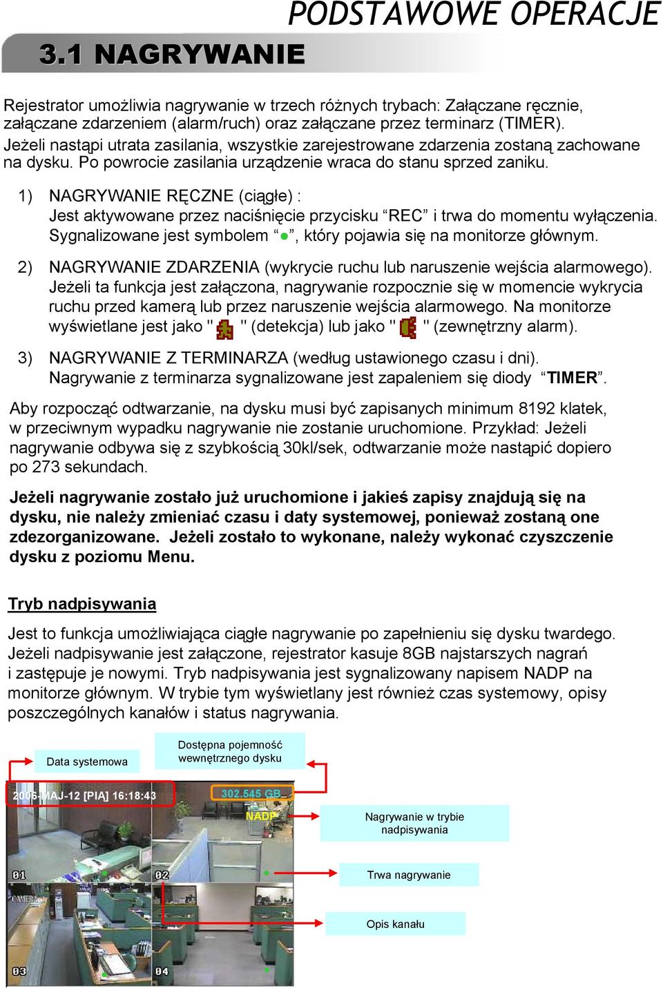 1) NAGRYWANIE RĘCZNE (ciągłe) : Jest aktywowane przez naciśnięcie przycisku REC i trwa do momentu wyłączenia. Sygnalizowane jest symbolem, który pojawia się na monitorze głównym.