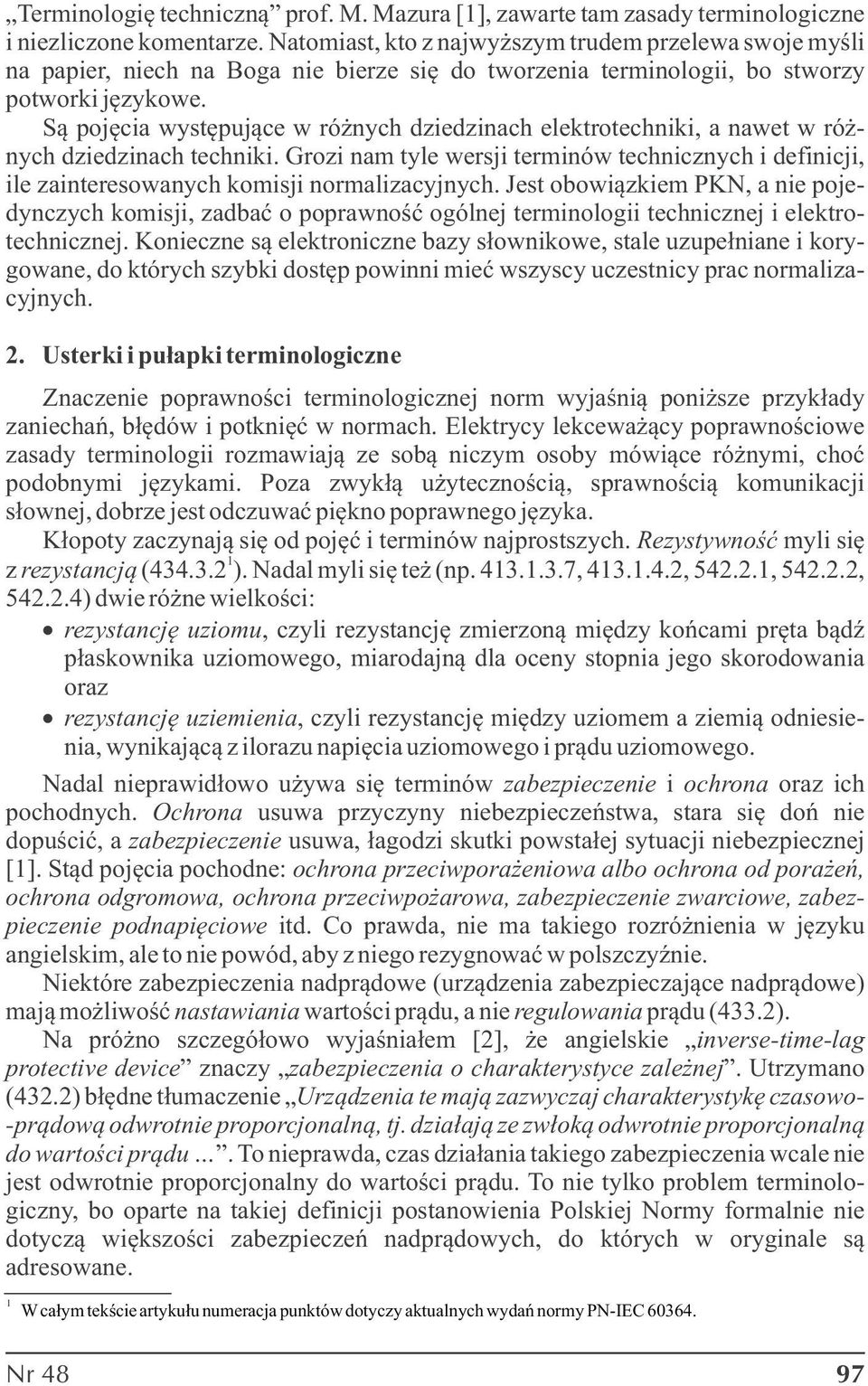 Są pojęcia występujące w różnych diedinach elektrotechniki, a nawet w różnych diedinach techniki. Groi nam tyle wersji terminów technicnych i definicji, ile ainteresowanych komisji normaliacyjnych.