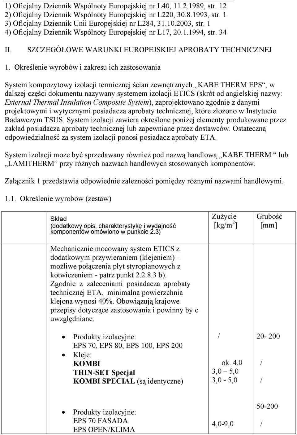 Określenie wyrobów i zakresu ich zastosowania System kompozytowy izolacji termicznej ścian zewnętrznych KABE THERM EPS, w dalszej części dokumentu nazywany systemem izolacji ETICS (skrót od