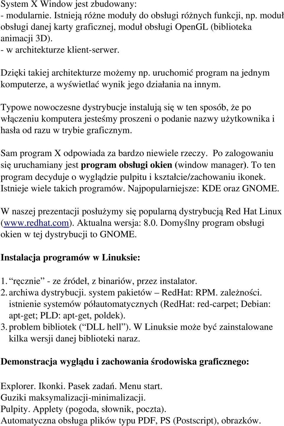 Typowe nowoczesne dystrybucje instalują się w ten sposób, że po włączeniu komputera jesteśmy proszeni o podanie nazwy użytkownika i hasła od razu w trybie graficznym.