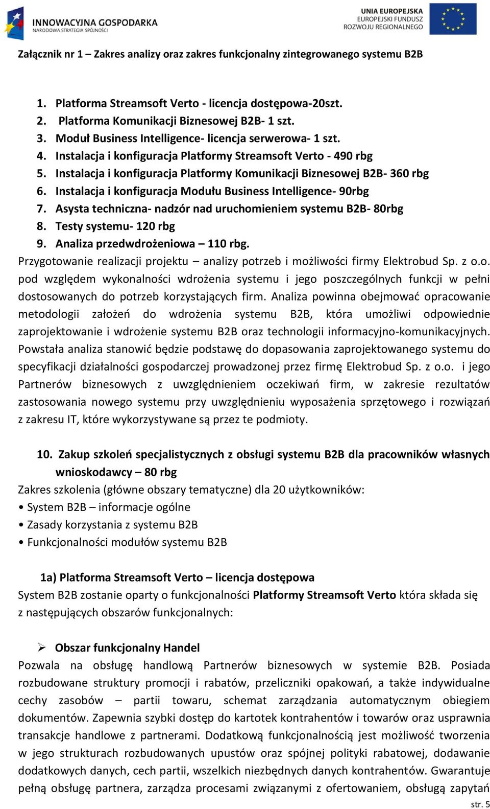 Instalacja i konfiguracja Modułu Business Intelligence- 90rbg 7. Asysta techniczna- nadzór nad uruchomieniem systemu B2B- 80rbg 8. Testy systemu- 120 rbg 9. Analiza przedwdrożeniowa 110 rbg.