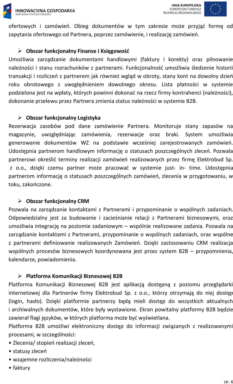 Funkcjonalność umożliwia śledzenie historii transakcji i rozliczeń z partnerem jak również wgląd w obroty, stany kont na dowolny dzień roku obrotowego z uwzględnieniem dowolnego okresu.