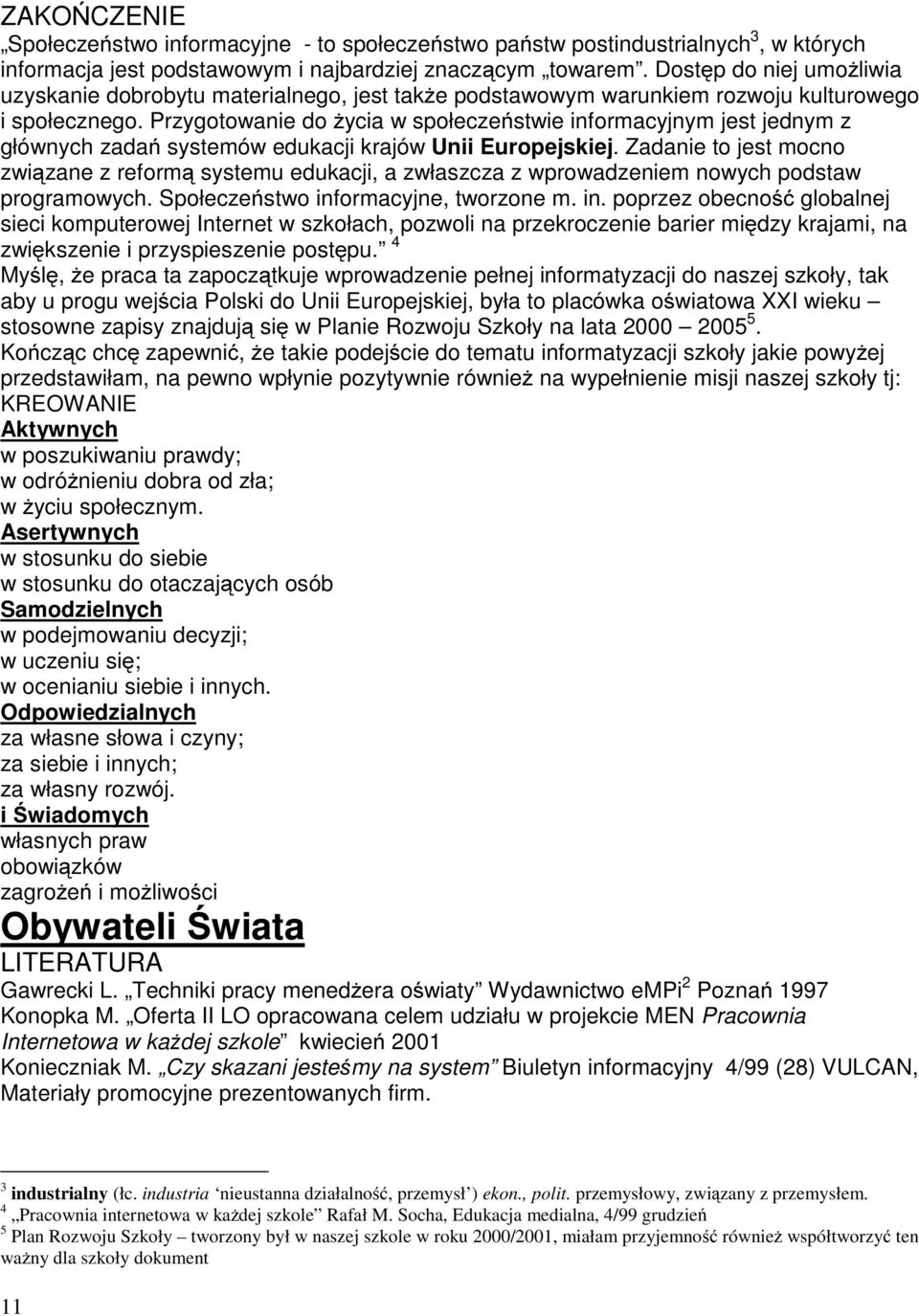 Przygotowanie do życia w społeczeństwie informacyjnym jest jednym z głównych zadań systemów edukacji krajów Unii Europejskiej.