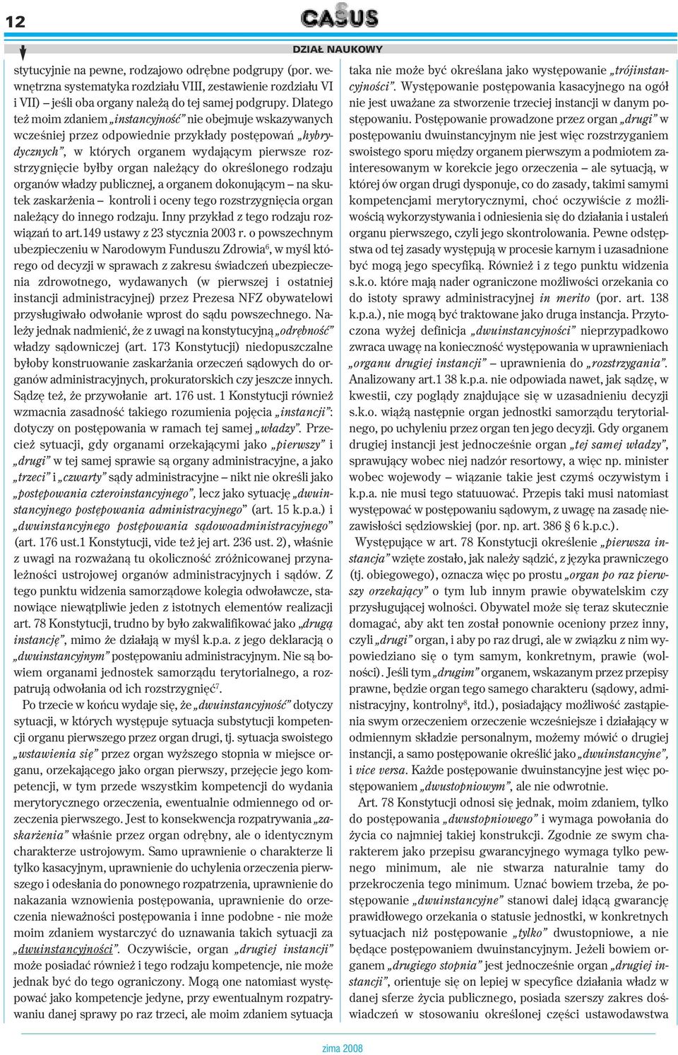 należący do określonego rodzaju organów władzy publicznej, a organem dokonującym na skutek zaskarżenia kontroli i oceny tego rozstrzygnięcia organ należący do innego rodzaju.