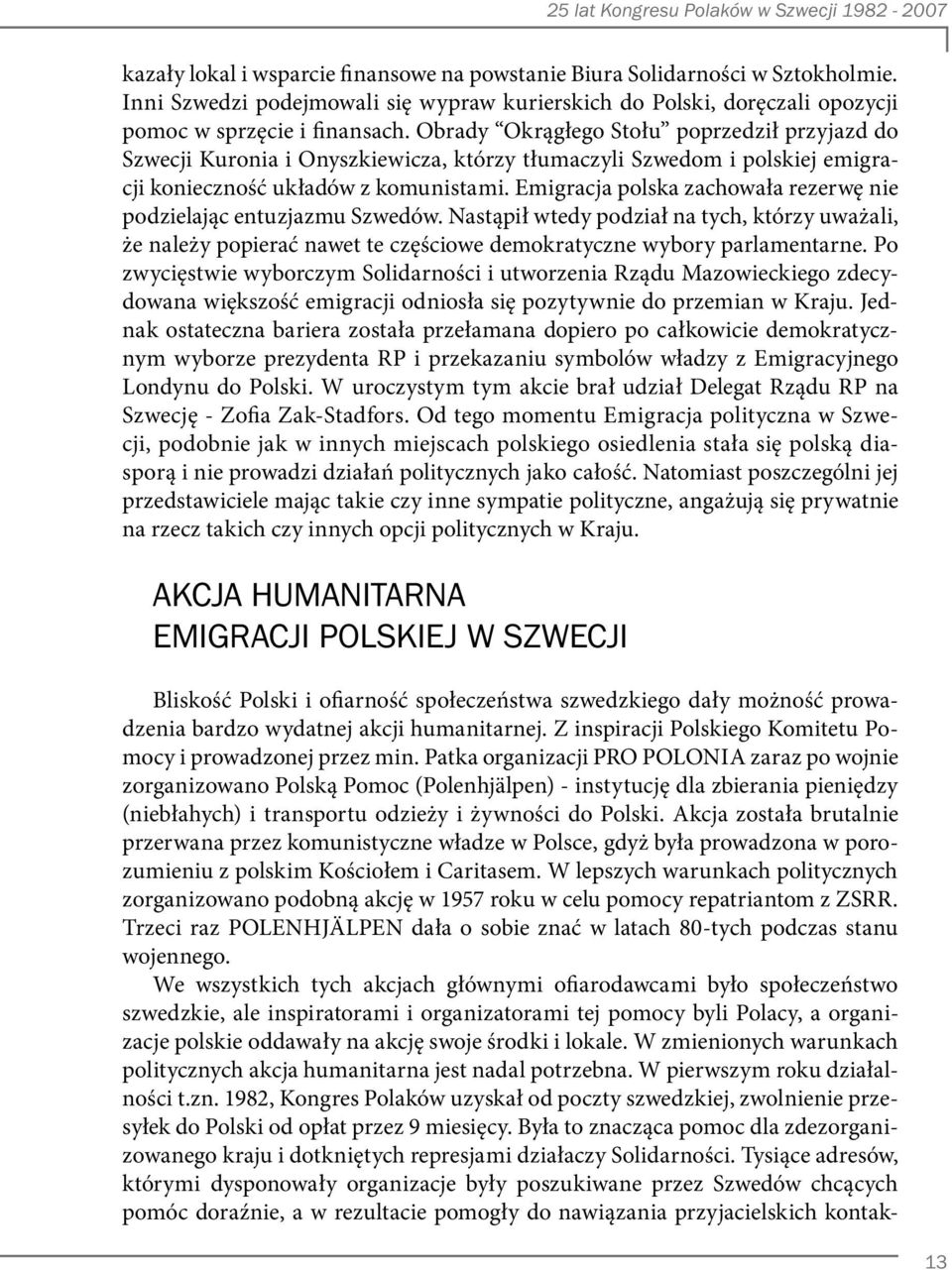 Emigracja polska zachowała rezerwę nie podzielając entuzjazmu Szwedów. Nastąpił wtedy podział na tych, którzy uważali, że należy popierać nawet te częściowe demokratyczne wybory parlamentarne.