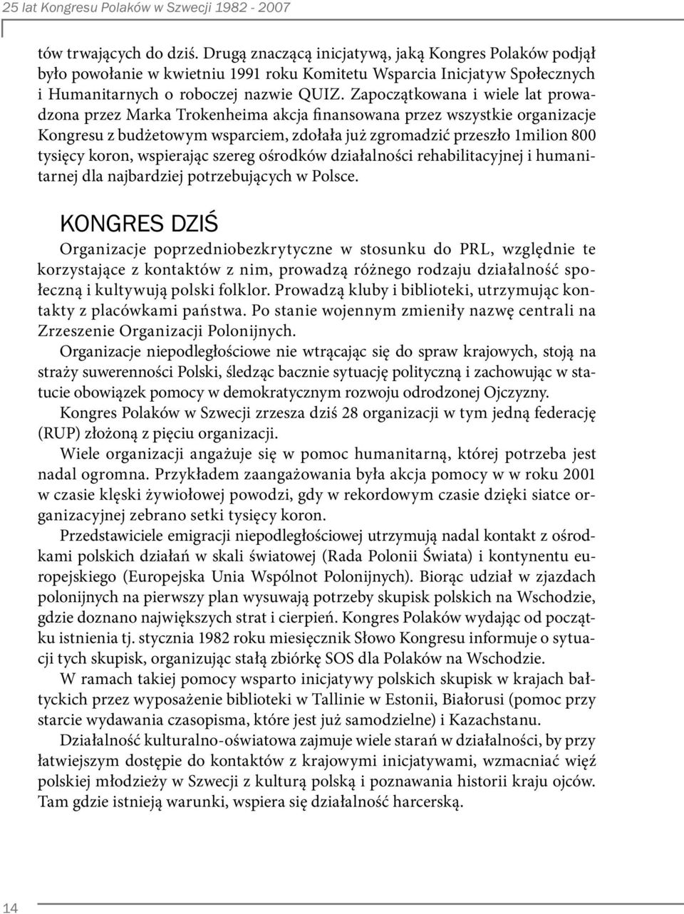 wspierając szereg ośrodków działalności rehabilitacyjnej i humanitarnej dla najbardziej potrzebujących w Polsce.