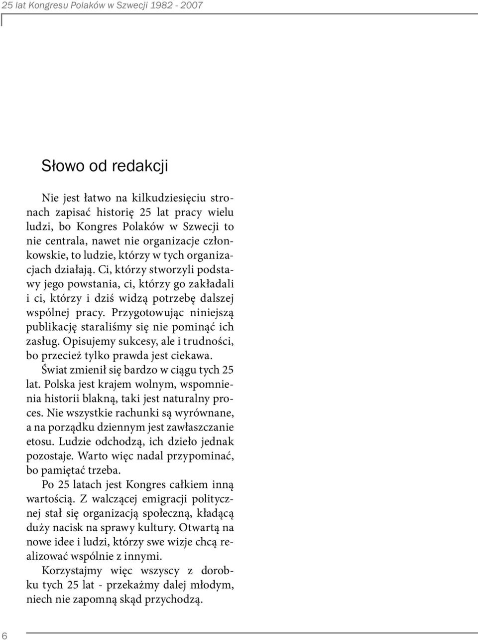 Przygotowując niniejszą publikację staraliśmy się nie pominąć ich zasług. Opisujemy sukcesy, ale i trudności, bo przecież tylko prawda jest ciekawa. Świat zmienił się bardzo w ciągu tych 25 lat.