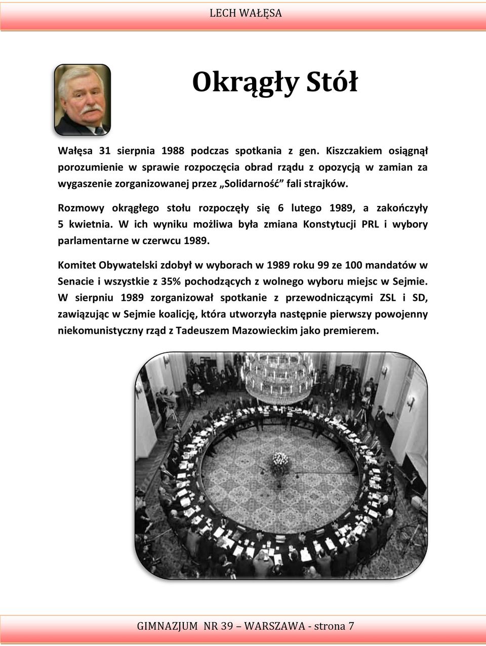 Rozmowy okrągłego stołu rozpoczęły się 6 lutego 1989, a zakooczyły 5 kwietnia. W ich wyniku możliwa była zmiana Konstytucji PRL i wybory parlamentarne w czerwcu 1989.