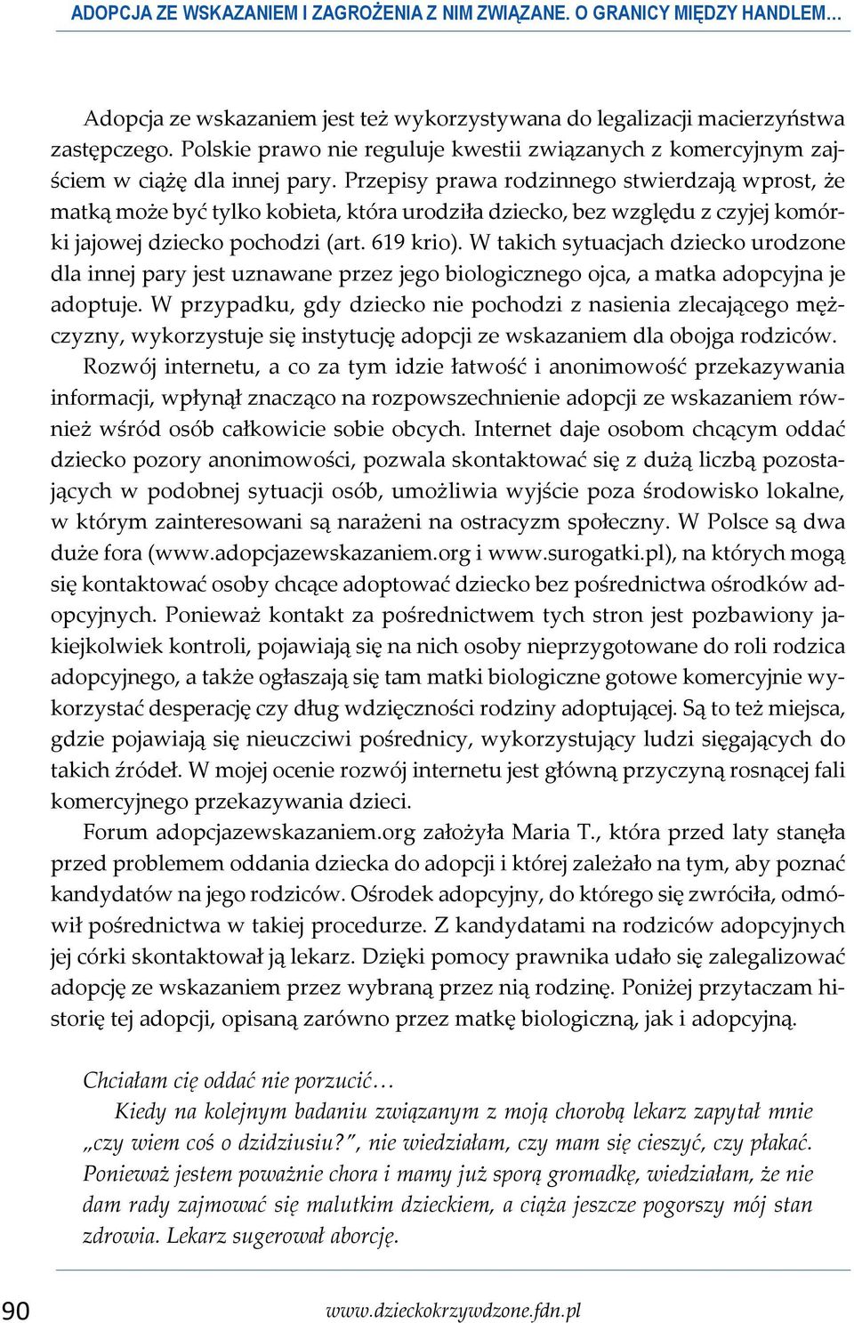 Przepisy prawa rodzinnego stwierdzają wprost, że matką może być tylko kobieta, która urodziła dziecko, bez względu z czyjej komórki jajowej dziecko pochodzi (art. 619 krio).